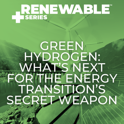 RENEWABLE+ Series™️ | Green Hydrogen: What’s Next For The Energy Transition’s Secret Weapon